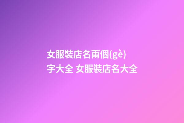 女服裝店名兩個(gè)字大全 女服裝店名大全-第1張-店鋪起名-玄機(jī)派